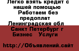 Легко взять кредит с нашей помощью. Работаем без предоплат. - Ленинградская обл., Санкт-Петербург г. Бизнес » Услуги   